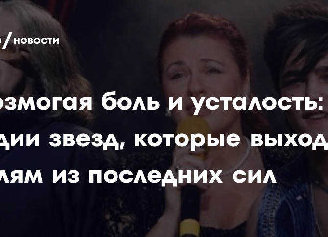 Превозмогая боль и усталость: трагедии звезд, которые выходили к зрителям из последних сил